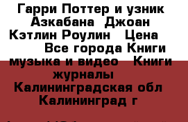 Гарри Поттер и узник Азкабана. Джоан Кэтлин Роулин › Цена ­ 1 500 - Все города Книги, музыка и видео » Книги, журналы   . Калининградская обл.,Калининград г.